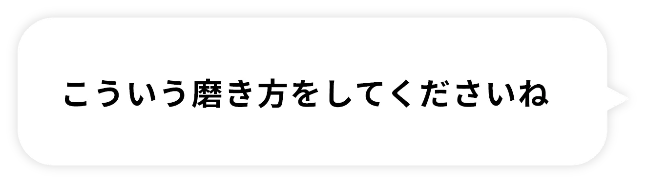こういう磨き方をしてくださいね