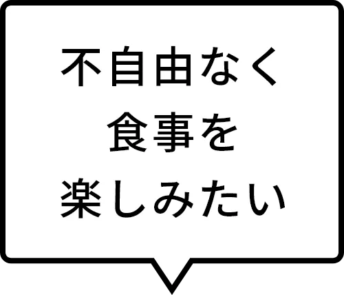 不自由なく食事を楽しみたい