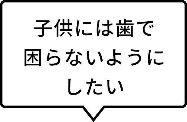 子供には歯で困らないようにしたい